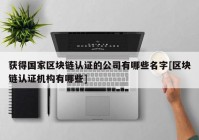 获得国家区块链认证的公司有哪些名字[区块链认证机构有哪些]