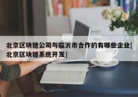 北京区块链公司与临沂市合作的有哪些企业[北京区块链系统开发]