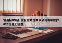 恒昌区块链行业征信数据共享公司有哪些[2020恒昌上征信]