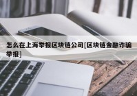 怎么在上海举报区块链公司[区块链金融诈骗举报]