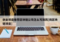 创业项目推荐区块链公司怎么写简历[找区块链项目]