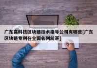 广东高科技区块链技术指导公司有哪些[广东区块链专利在全国名列前茅]