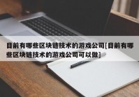 目前有哪些区块链技术的游戏公司[目前有哪些区块链技术的游戏公司可以做]