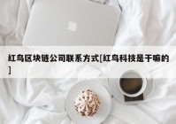 红鸟区块链公司联系方式[红鸟科技是干嘛的]