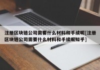 注册区块链公司需要什么材料和手续呢[注册区块链公司需要什么材料和手续呢知乎]