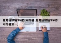 北方区块链专利公司排名[北方区块链专利公司排名第一]