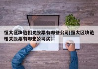 恒大区块链相关股票有哪些公司[恒大区块链相关股票有哪些公司买]