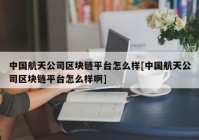 中国航天公司区块链平台怎么样[中国航天公司区块链平台怎么样啊]