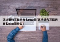 区块链和互联网齐名的公司[区块链和互联网齐名的公司排名]