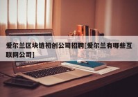 爱尔兰区块链初创公司招聘[爱尔兰有哪些互联网公司]