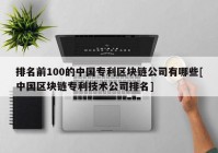 排名前100的中国专利区块链公司有哪些[中国区块链专利技术公司排名]