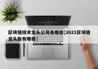 区块链技术龙头公司有哪些[2021区块链龙头股有哪些]