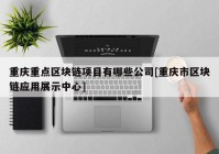 重庆重点区块链项目有哪些公司[重庆市区块链应用展示中心]