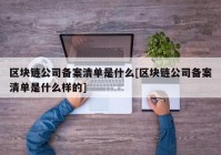 区块链公司备案清单是什么[区块链公司备案清单是什么样的]