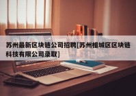 苏州最新区块链公司招聘[苏州相城区区块链科技有限公司录取]