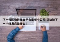 下一代区块链社交平台是哪个公司[区块链下一个爆发点是什么]