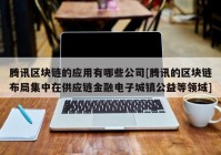 腾讯区块链的应用有哪些公司[腾讯的区块链布局集中在供应链金融电子城镇公益等领域]