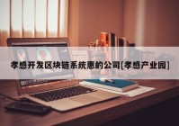 孝感开发区块链系统惠的公司[孝感产业园]