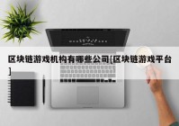 区块链游戏机构有哪些公司[区块链游戏平台]