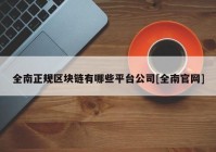 全南正规区块链有哪些平台公司[全南官网]