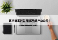 区块链系列公司[区块链产业公司]