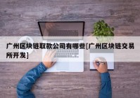 广州区块链取款公司有哪些[广州区块链交易所开发]