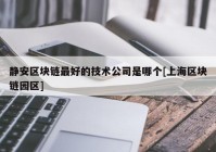 静安区块链最好的技术公司是哪个[上海区块链园区]