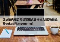 区块链代理公司运营模式分析论文[区块链运营qukuailianyunying]