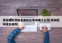 贵阳做区块链系统的公司有哪个公司[贵阳区块链交易所]